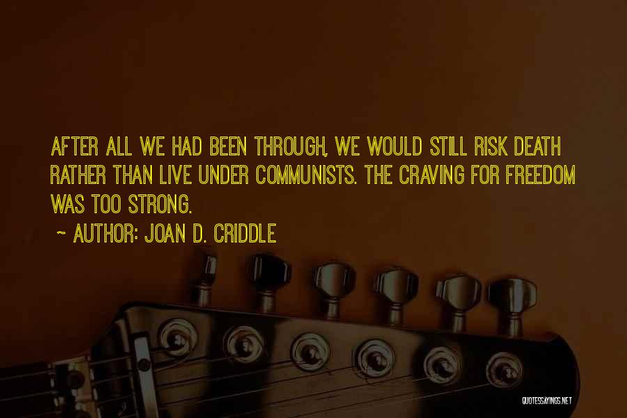 Joan D. Criddle Quotes: After All We Had Been Through, We Would Still Risk Death Rather Than Live Under Communists. The Craving For Freedom