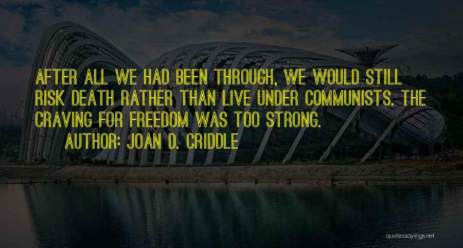 Joan D. Criddle Quotes: After All We Had Been Through, We Would Still Risk Death Rather Than Live Under Communists. The Craving For Freedom