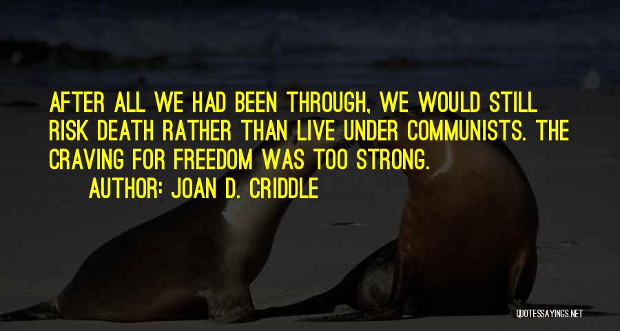 Joan D. Criddle Quotes: After All We Had Been Through, We Would Still Risk Death Rather Than Live Under Communists. The Craving For Freedom