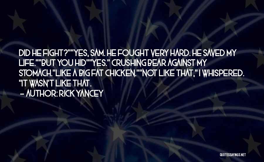 Rick Yancey Quotes: Did He Fight?yes, Sam. He Fought Very Hard. He Saved My Life.but You Hidyes. Crushing Bear Against My Stomach.like A