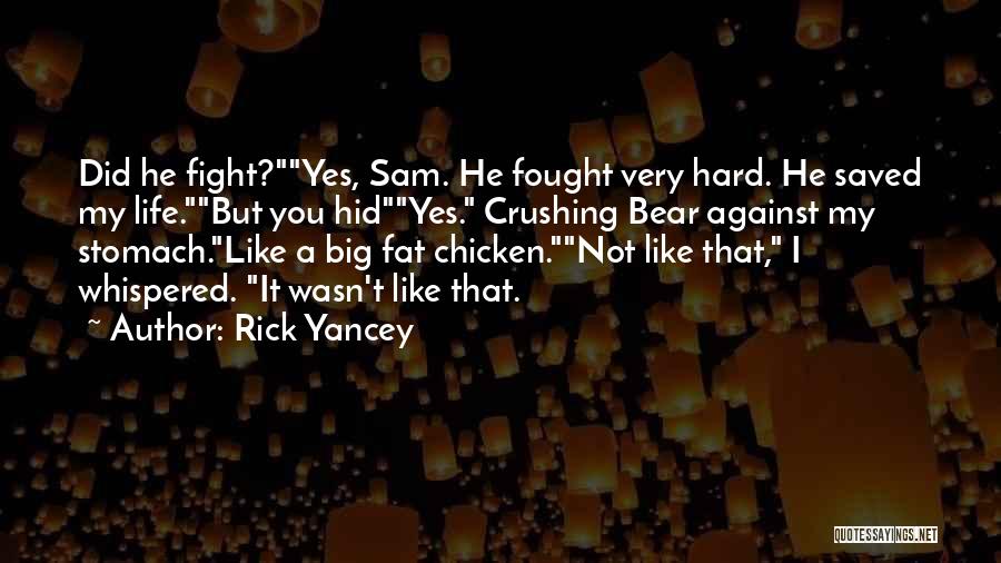 Rick Yancey Quotes: Did He Fight?yes, Sam. He Fought Very Hard. He Saved My Life.but You Hidyes. Crushing Bear Against My Stomach.like A