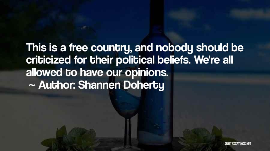 Shannen Doherty Quotes: This Is A Free Country, And Nobody Should Be Criticized For Their Political Beliefs. We're All Allowed To Have Our