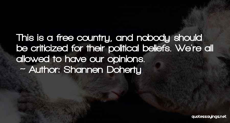 Shannen Doherty Quotes: This Is A Free Country, And Nobody Should Be Criticized For Their Political Beliefs. We're All Allowed To Have Our