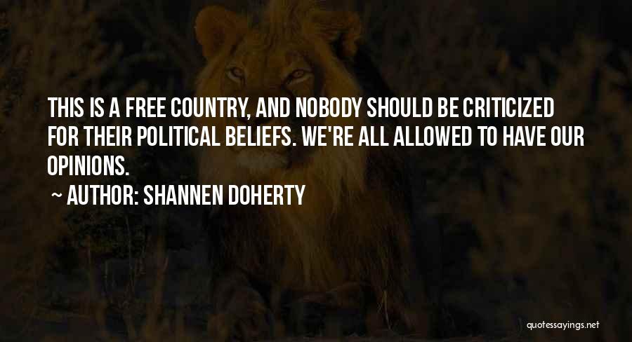 Shannen Doherty Quotes: This Is A Free Country, And Nobody Should Be Criticized For Their Political Beliefs. We're All Allowed To Have Our