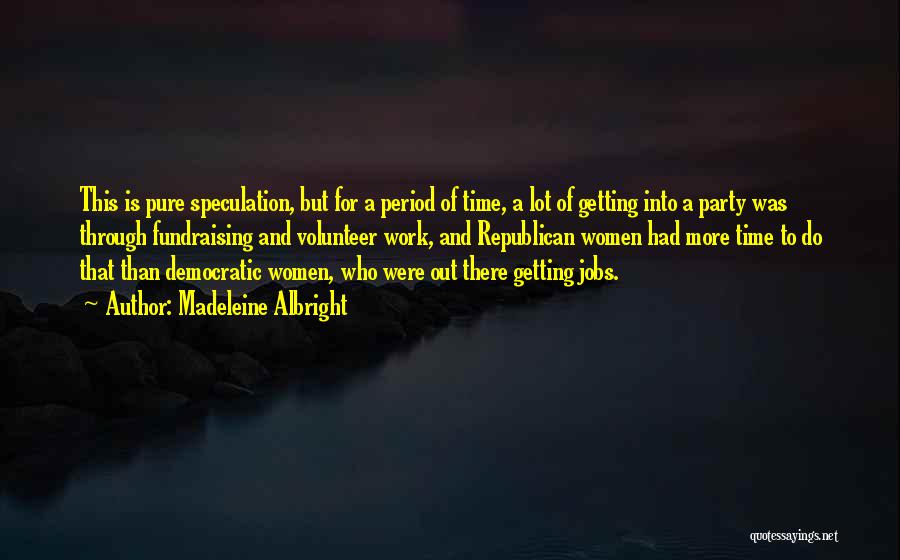 Madeleine Albright Quotes: This Is Pure Speculation, But For A Period Of Time, A Lot Of Getting Into A Party Was Through Fundraising