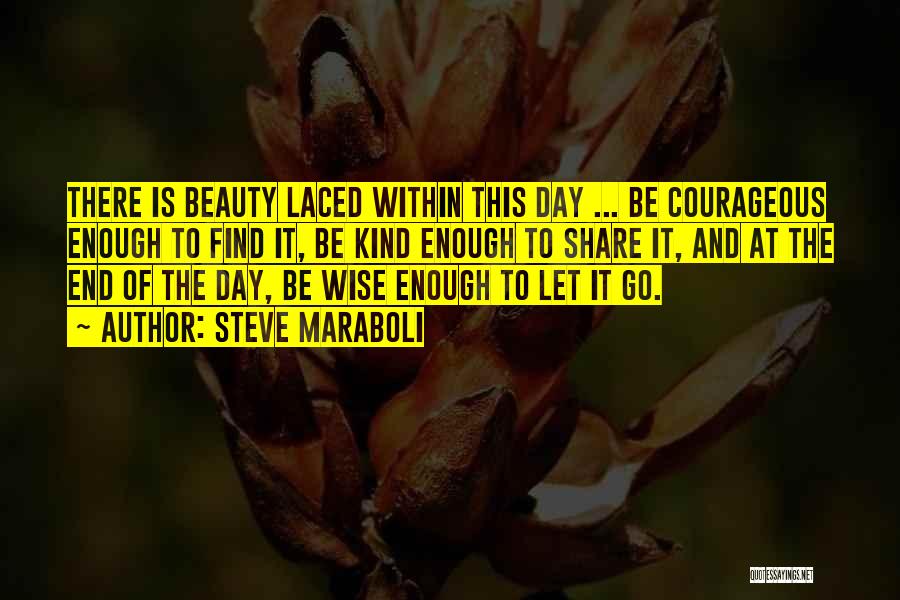 Steve Maraboli Quotes: There Is Beauty Laced Within This Day ... Be Courageous Enough To Find It, Be Kind Enough To Share It,