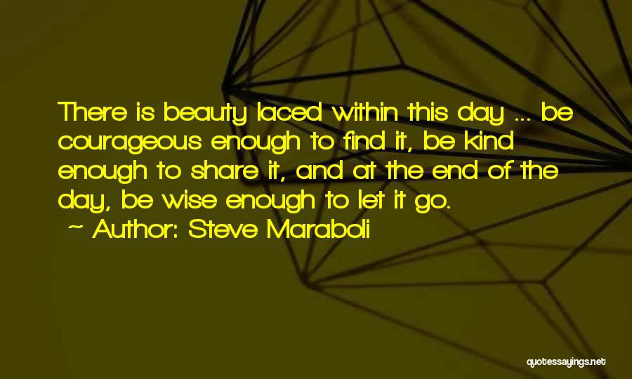 Steve Maraboli Quotes: There Is Beauty Laced Within This Day ... Be Courageous Enough To Find It, Be Kind Enough To Share It,