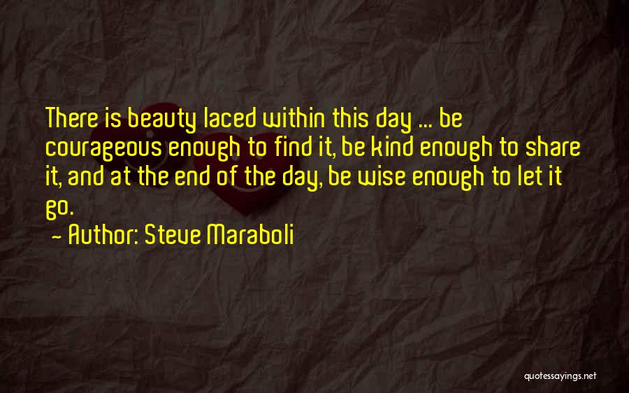 Steve Maraboli Quotes: There Is Beauty Laced Within This Day ... Be Courageous Enough To Find It, Be Kind Enough To Share It,