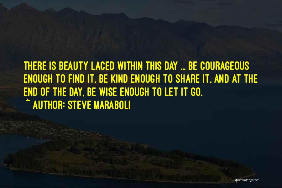 Steve Maraboli Quotes: There Is Beauty Laced Within This Day ... Be Courageous Enough To Find It, Be Kind Enough To Share It,