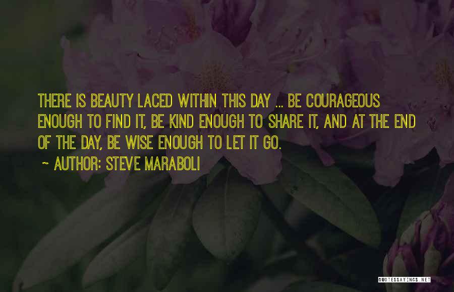 Steve Maraboli Quotes: There Is Beauty Laced Within This Day ... Be Courageous Enough To Find It, Be Kind Enough To Share It,