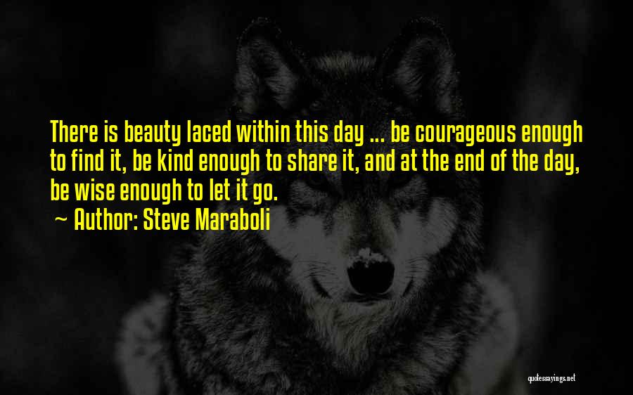 Steve Maraboli Quotes: There Is Beauty Laced Within This Day ... Be Courageous Enough To Find It, Be Kind Enough To Share It,