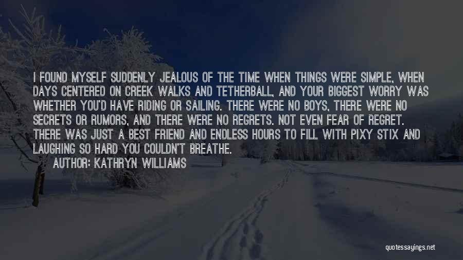 Kathryn Williams Quotes: I Found Myself Suddenly Jealous Of The Time When Things Were Simple, When Days Centered On Creek Walks And Tetherball,