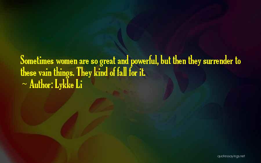 Lykke Li Quotes: Sometimes Women Are So Great And Powerful, But Then They Surrender To These Vain Things. They Kind Of Fall For