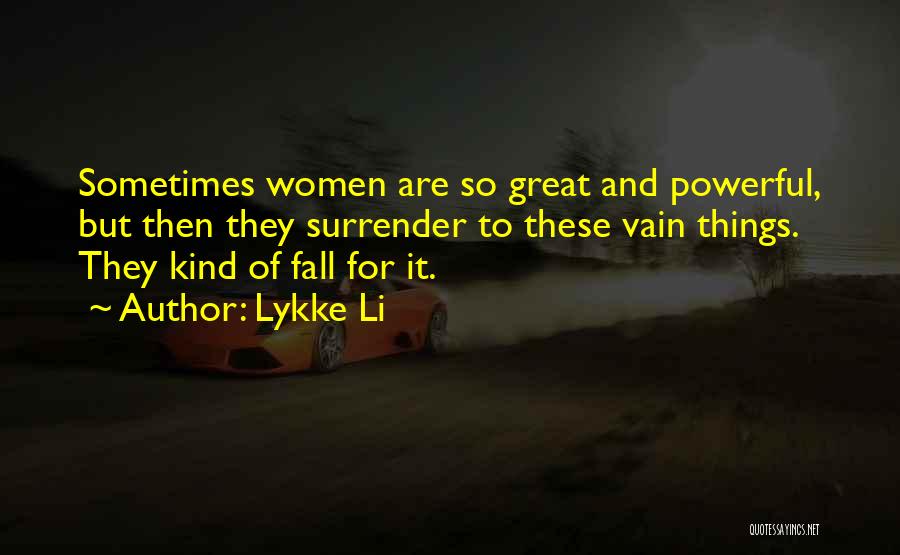 Lykke Li Quotes: Sometimes Women Are So Great And Powerful, But Then They Surrender To These Vain Things. They Kind Of Fall For