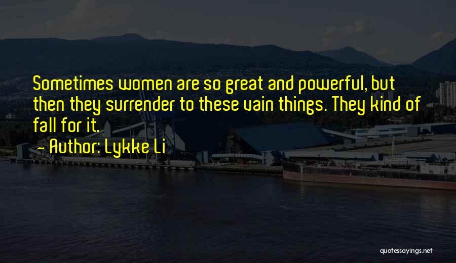 Lykke Li Quotes: Sometimes Women Are So Great And Powerful, But Then They Surrender To These Vain Things. They Kind Of Fall For