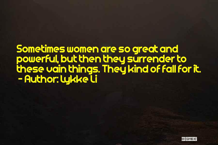 Lykke Li Quotes: Sometimes Women Are So Great And Powerful, But Then They Surrender To These Vain Things. They Kind Of Fall For