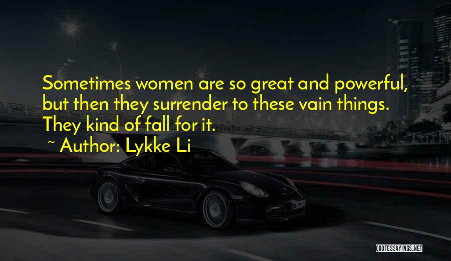 Lykke Li Quotes: Sometimes Women Are So Great And Powerful, But Then They Surrender To These Vain Things. They Kind Of Fall For