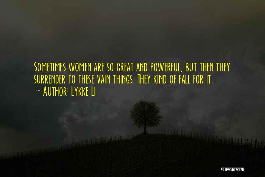 Lykke Li Quotes: Sometimes Women Are So Great And Powerful, But Then They Surrender To These Vain Things. They Kind Of Fall For