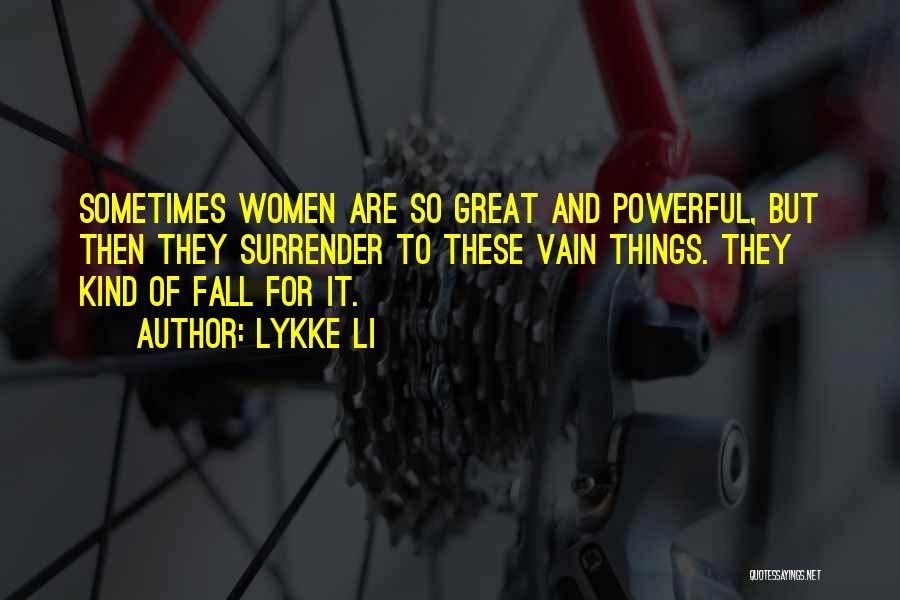 Lykke Li Quotes: Sometimes Women Are So Great And Powerful, But Then They Surrender To These Vain Things. They Kind Of Fall For