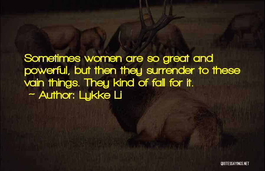 Lykke Li Quotes: Sometimes Women Are So Great And Powerful, But Then They Surrender To These Vain Things. They Kind Of Fall For