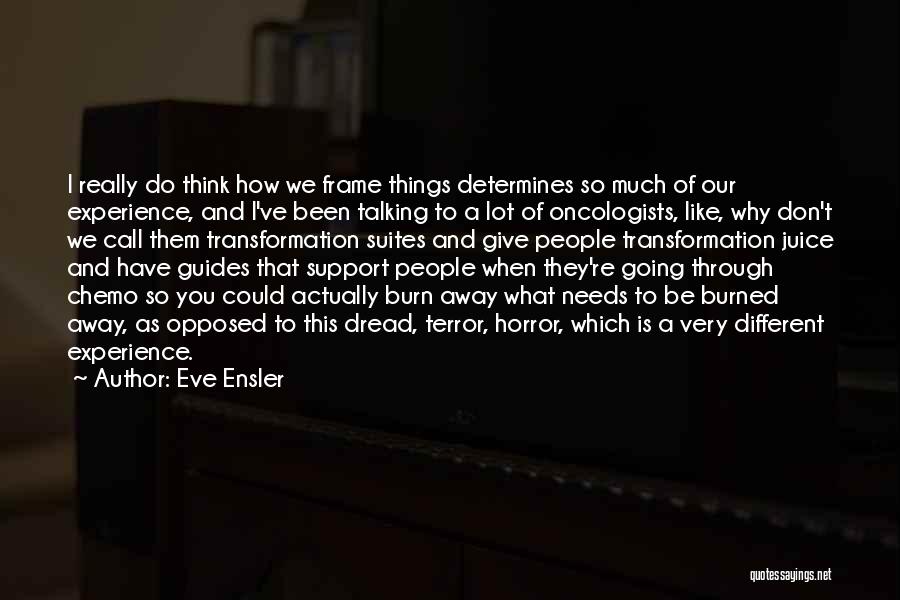 Eve Ensler Quotes: I Really Do Think How We Frame Things Determines So Much Of Our Experience, And I've Been Talking To A