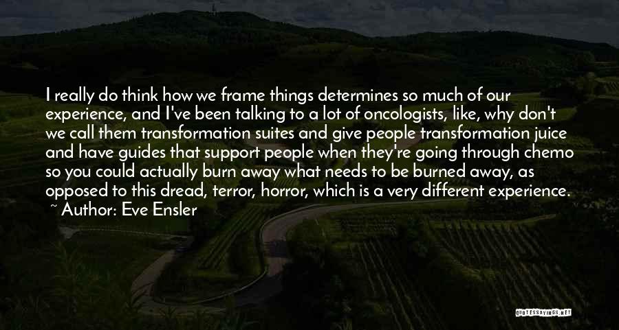 Eve Ensler Quotes: I Really Do Think How We Frame Things Determines So Much Of Our Experience, And I've Been Talking To A