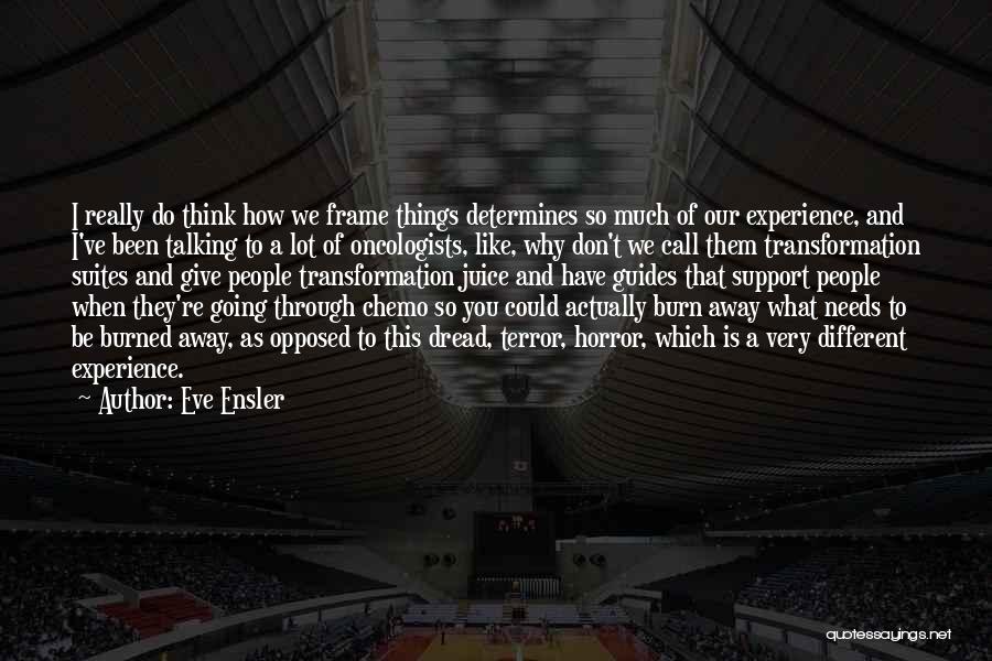 Eve Ensler Quotes: I Really Do Think How We Frame Things Determines So Much Of Our Experience, And I've Been Talking To A