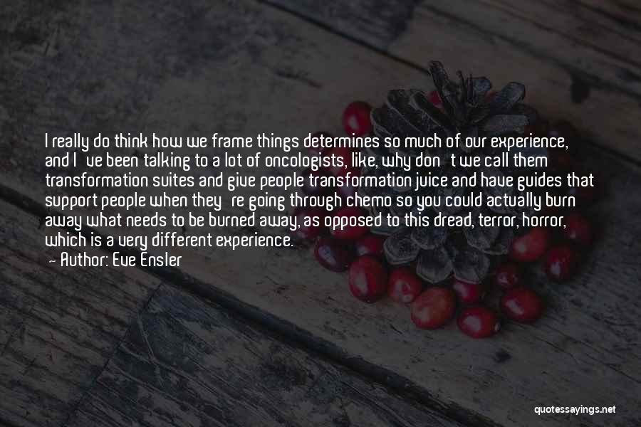 Eve Ensler Quotes: I Really Do Think How We Frame Things Determines So Much Of Our Experience, And I've Been Talking To A