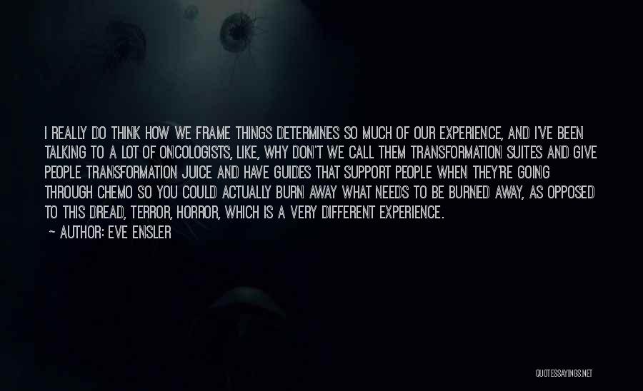 Eve Ensler Quotes: I Really Do Think How We Frame Things Determines So Much Of Our Experience, And I've Been Talking To A