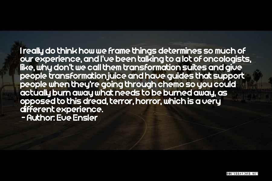 Eve Ensler Quotes: I Really Do Think How We Frame Things Determines So Much Of Our Experience, And I've Been Talking To A