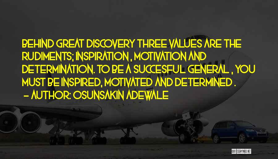 Osunsakin Adewale Quotes: Behind Great Discovery Three Values Are The Rudiments; Inspiration , Motivation And Determination. To Be A Succesful General , You