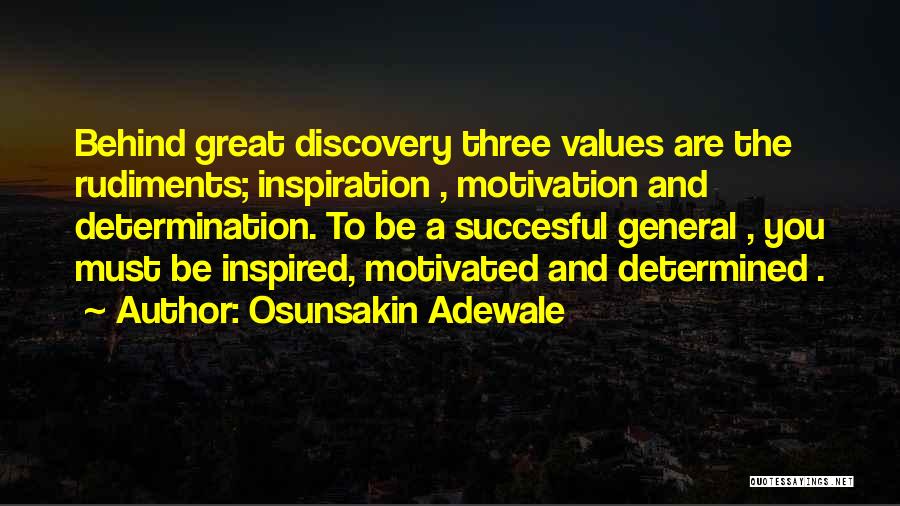 Osunsakin Adewale Quotes: Behind Great Discovery Three Values Are The Rudiments; Inspiration , Motivation And Determination. To Be A Succesful General , You
