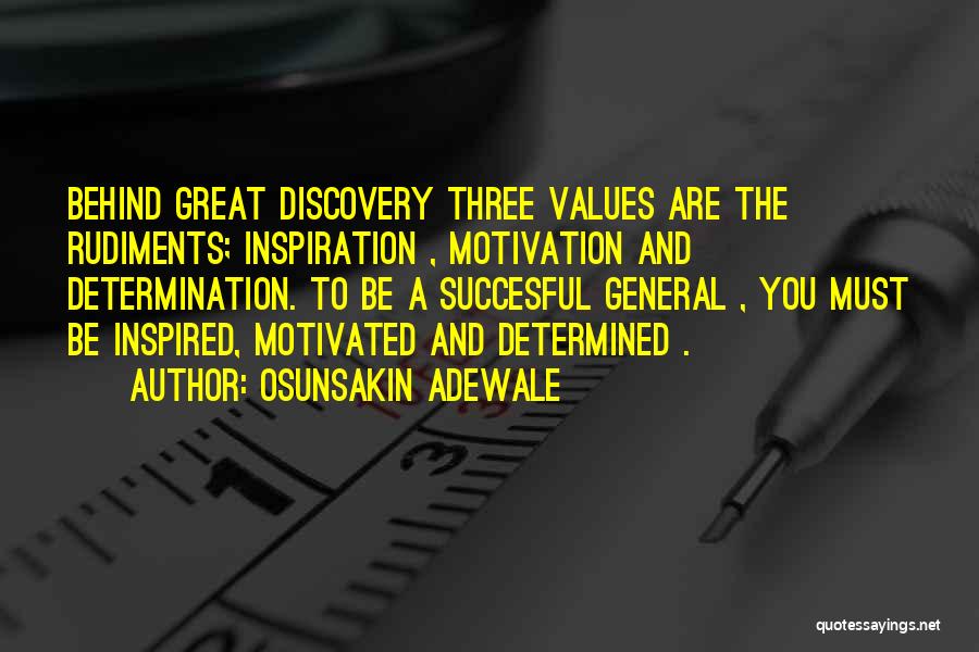 Osunsakin Adewale Quotes: Behind Great Discovery Three Values Are The Rudiments; Inspiration , Motivation And Determination. To Be A Succesful General , You