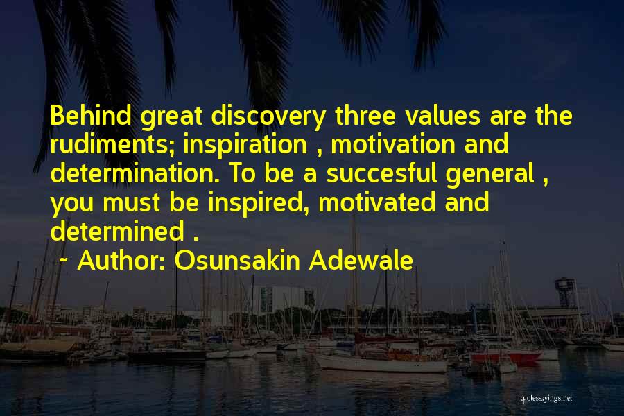 Osunsakin Adewale Quotes: Behind Great Discovery Three Values Are The Rudiments; Inspiration , Motivation And Determination. To Be A Succesful General , You