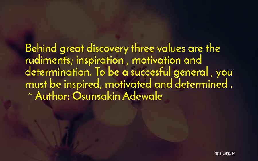 Osunsakin Adewale Quotes: Behind Great Discovery Three Values Are The Rudiments; Inspiration , Motivation And Determination. To Be A Succesful General , You