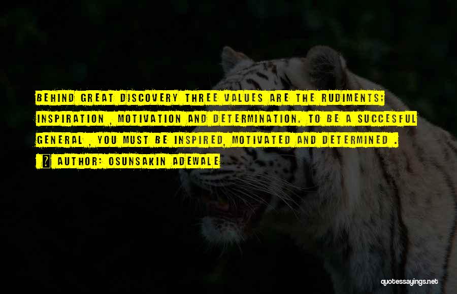 Osunsakin Adewale Quotes: Behind Great Discovery Three Values Are The Rudiments; Inspiration , Motivation And Determination. To Be A Succesful General , You