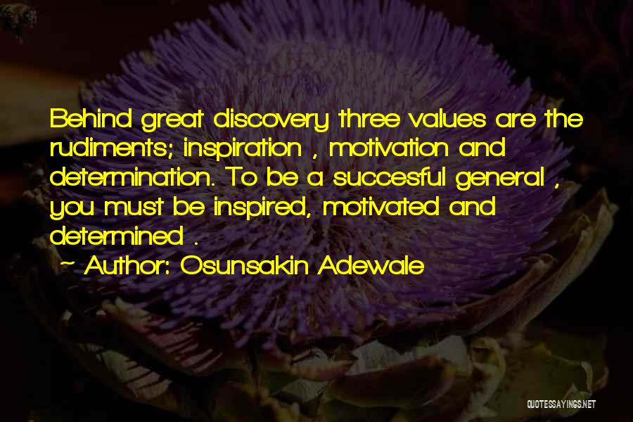 Osunsakin Adewale Quotes: Behind Great Discovery Three Values Are The Rudiments; Inspiration , Motivation And Determination. To Be A Succesful General , You