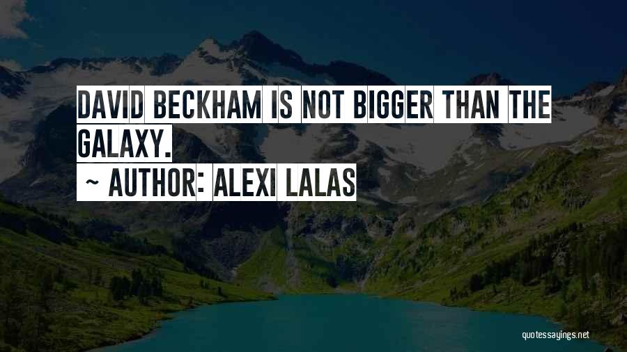 Alexi Lalas Quotes: David Beckham Is Not Bigger Than The Galaxy.