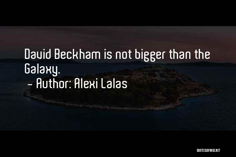 Alexi Lalas Quotes: David Beckham Is Not Bigger Than The Galaxy.