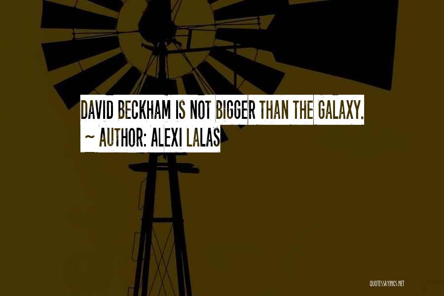 Alexi Lalas Quotes: David Beckham Is Not Bigger Than The Galaxy.