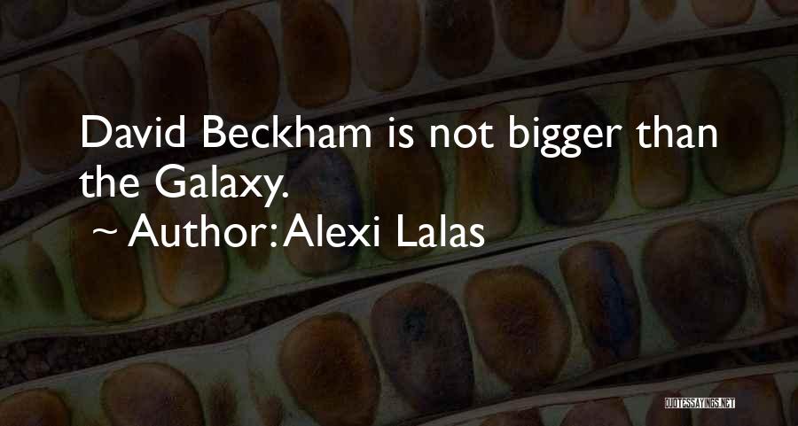 Alexi Lalas Quotes: David Beckham Is Not Bigger Than The Galaxy.