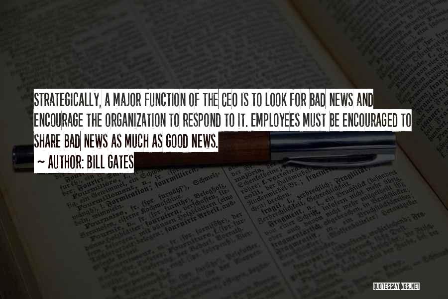 Bill Gates Quotes: Strategically, A Major Function Of The Ceo Is To Look For Bad News And Encourage The Organization To Respond To