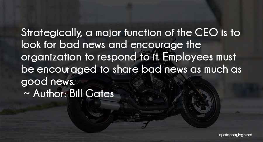 Bill Gates Quotes: Strategically, A Major Function Of The Ceo Is To Look For Bad News And Encourage The Organization To Respond To