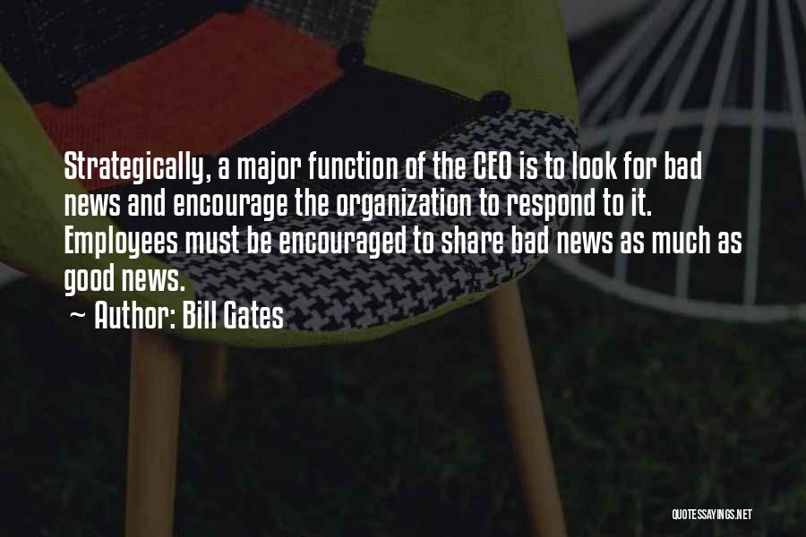 Bill Gates Quotes: Strategically, A Major Function Of The Ceo Is To Look For Bad News And Encourage The Organization To Respond To