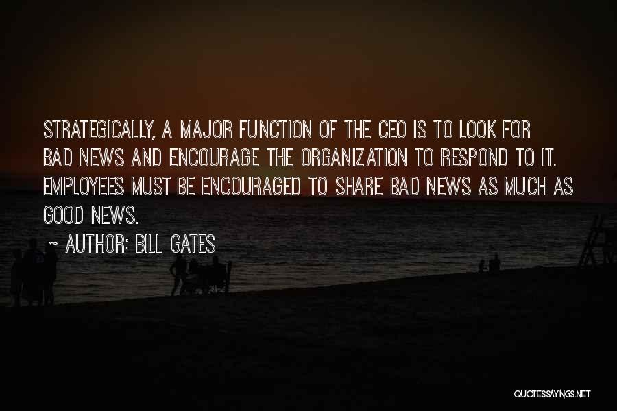 Bill Gates Quotes: Strategically, A Major Function Of The Ceo Is To Look For Bad News And Encourage The Organization To Respond To