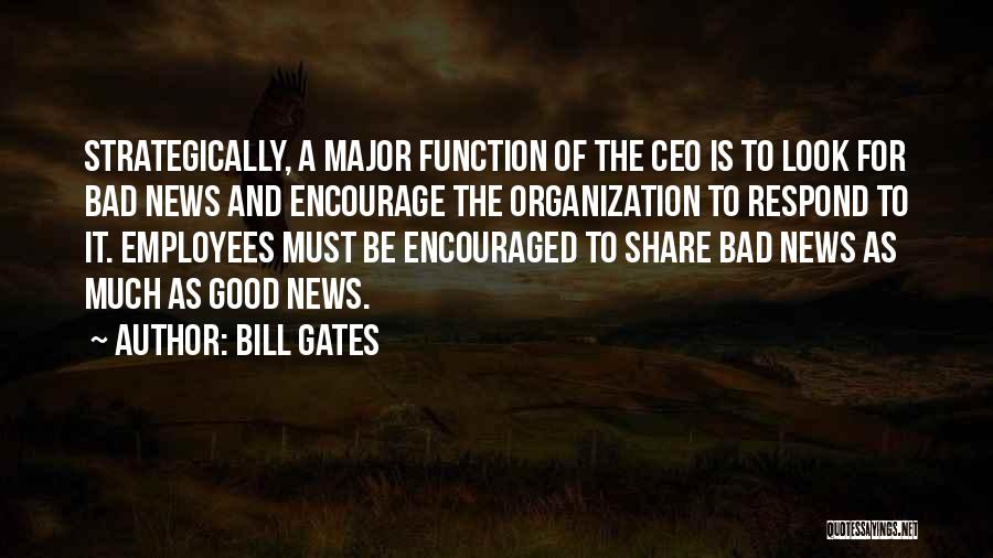 Bill Gates Quotes: Strategically, A Major Function Of The Ceo Is To Look For Bad News And Encourage The Organization To Respond To