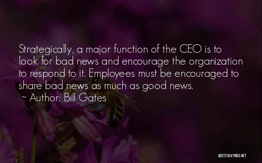 Bill Gates Quotes: Strategically, A Major Function Of The Ceo Is To Look For Bad News And Encourage The Organization To Respond To