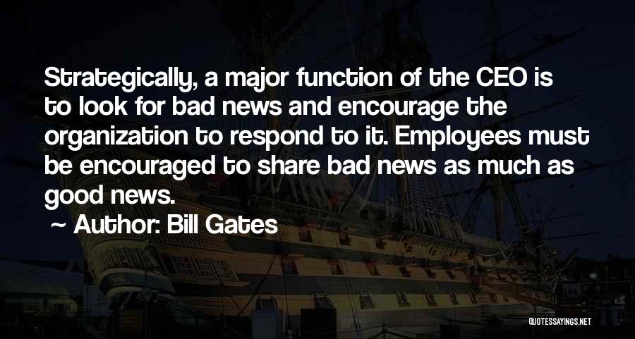 Bill Gates Quotes: Strategically, A Major Function Of The Ceo Is To Look For Bad News And Encourage The Organization To Respond To