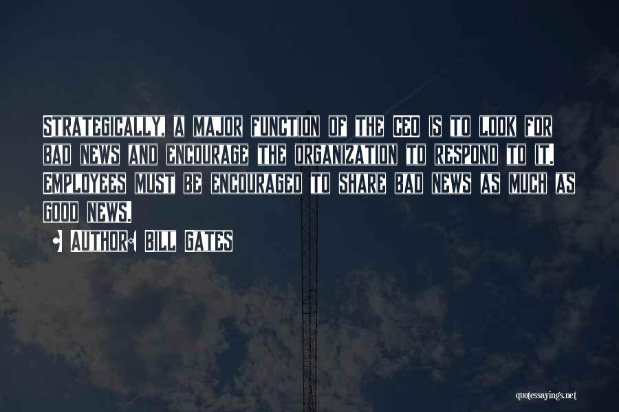 Bill Gates Quotes: Strategically, A Major Function Of The Ceo Is To Look For Bad News And Encourage The Organization To Respond To