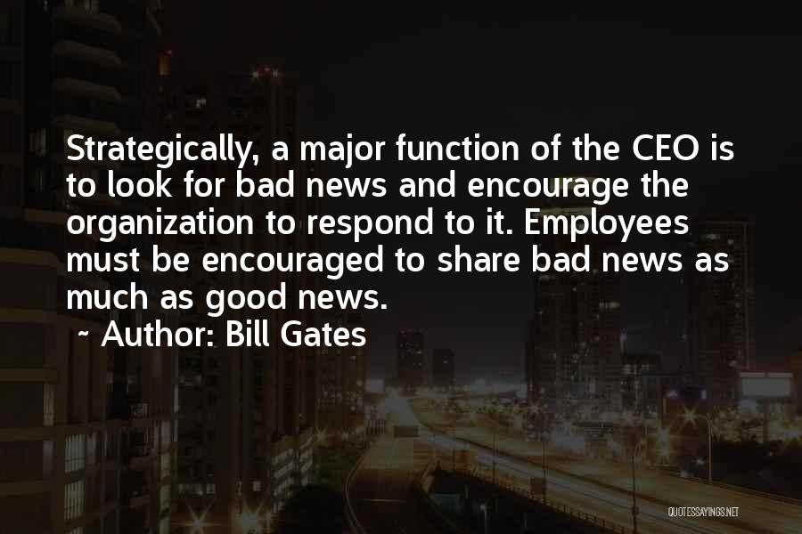 Bill Gates Quotes: Strategically, A Major Function Of The Ceo Is To Look For Bad News And Encourage The Organization To Respond To